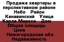 Продажа квартиры в перспективном районе 7 Небо › Район ­ Канавинский › Улица ­ Карла Маркса › Дом ­ 54 › Общая площадь ­ 41 › Цена ­ 3 350 000 - Нижегородская обл. Недвижимость » Квартиры продажа   . Нижегородская обл.